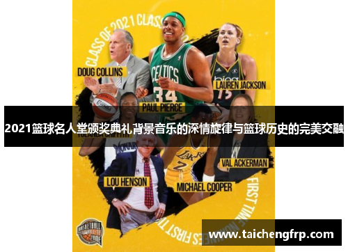 2021篮球名人堂颁奖典礼背景音乐的深情旋律与篮球历史的完美交融