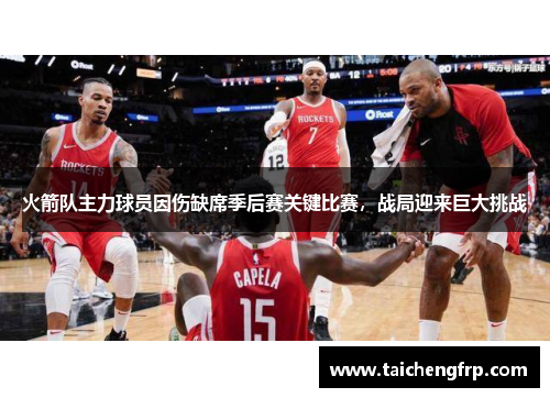 火箭队主力球员因伤缺席季后赛关键比赛，战局迎来巨大挑战