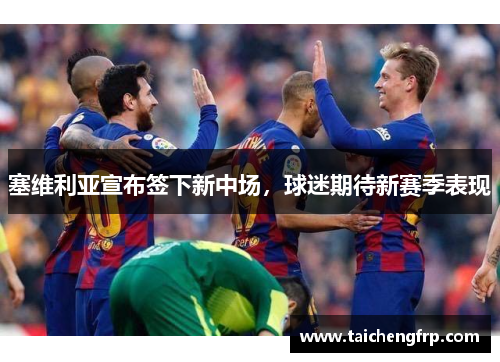 塞维利亚宣布签下新中场，球迷期待新赛季表现