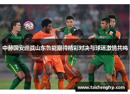 中赫国安迎战山东鲁能期待精彩对决与球迷激情共鸣