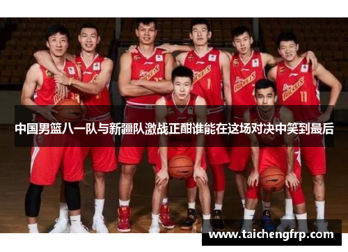 中国男篮八一队与新疆队激战正酣谁能在这场对决中笑到最后