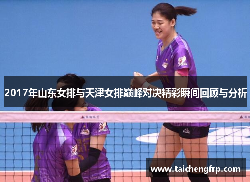 2017年山东女排与天津女排巅峰对决精彩瞬间回顾与分析