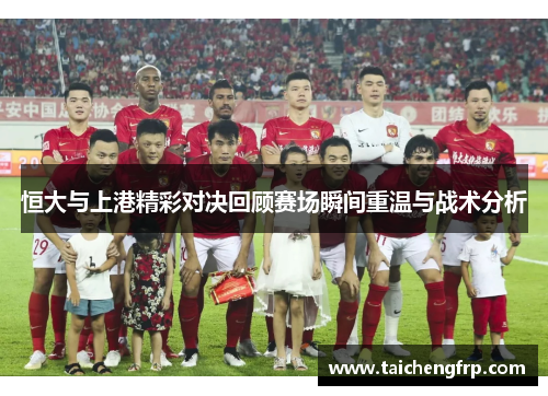 恒大与上港精彩对决回顾赛场瞬间重温与战术分析