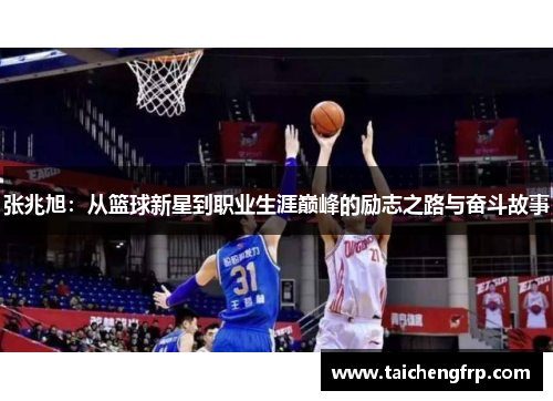 张兆旭：从篮球新星到职业生涯巅峰的励志之路与奋斗故事